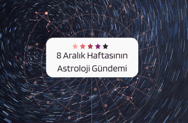 8 Aralık Haftasının Astroloji Gündemi